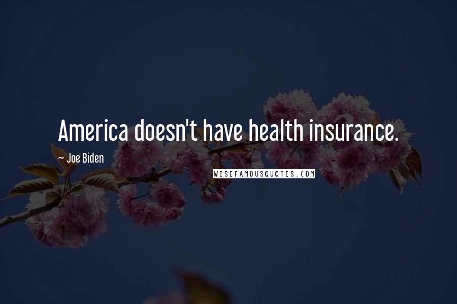 Joe Biden Quotes: America doesn't have health insurance.