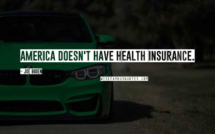 Joe Biden Quotes: America doesn't have health insurance.