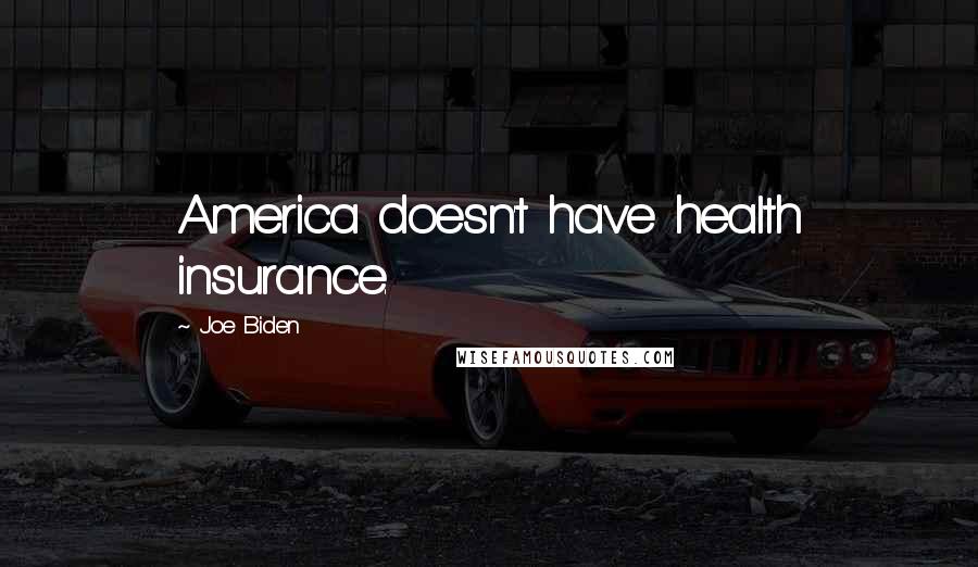 Joe Biden Quotes: America doesn't have health insurance.