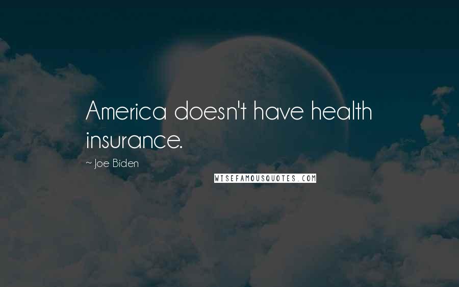 Joe Biden Quotes: America doesn't have health insurance.