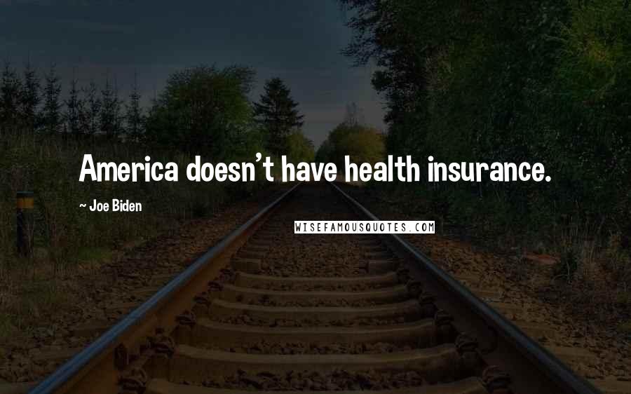 Joe Biden Quotes: America doesn't have health insurance.