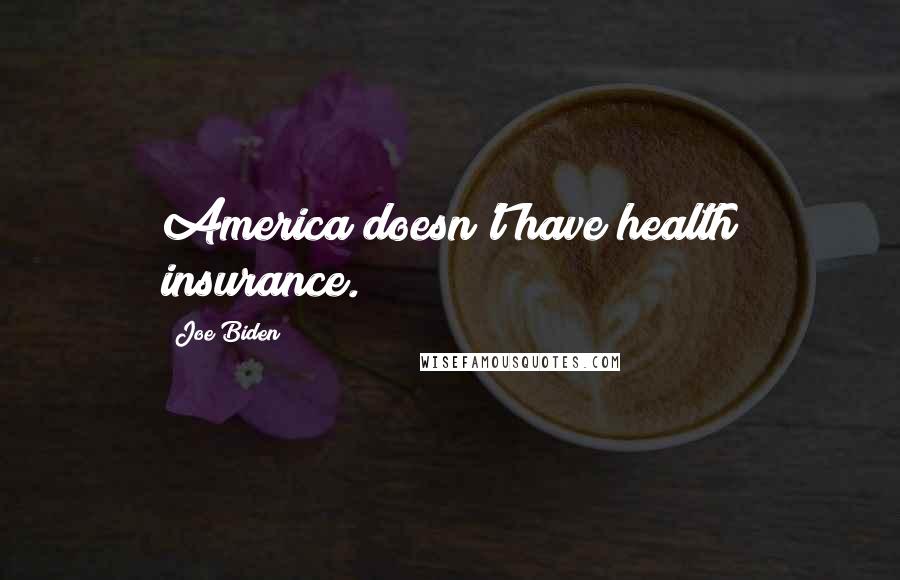 Joe Biden Quotes: America doesn't have health insurance.