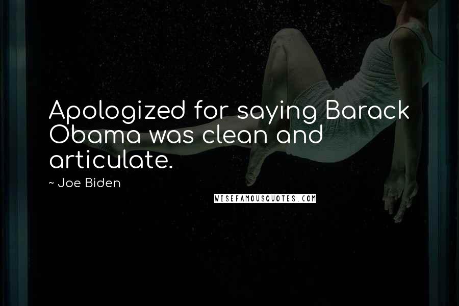 Joe Biden Quotes: Apologized for saying Barack Obama was clean and articulate.