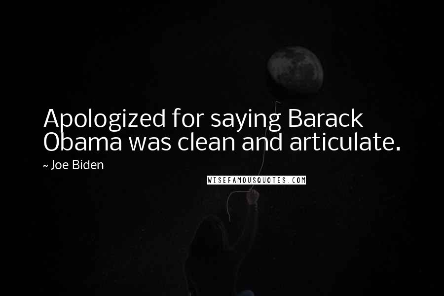 Joe Biden Quotes: Apologized for saying Barack Obama was clean and articulate.