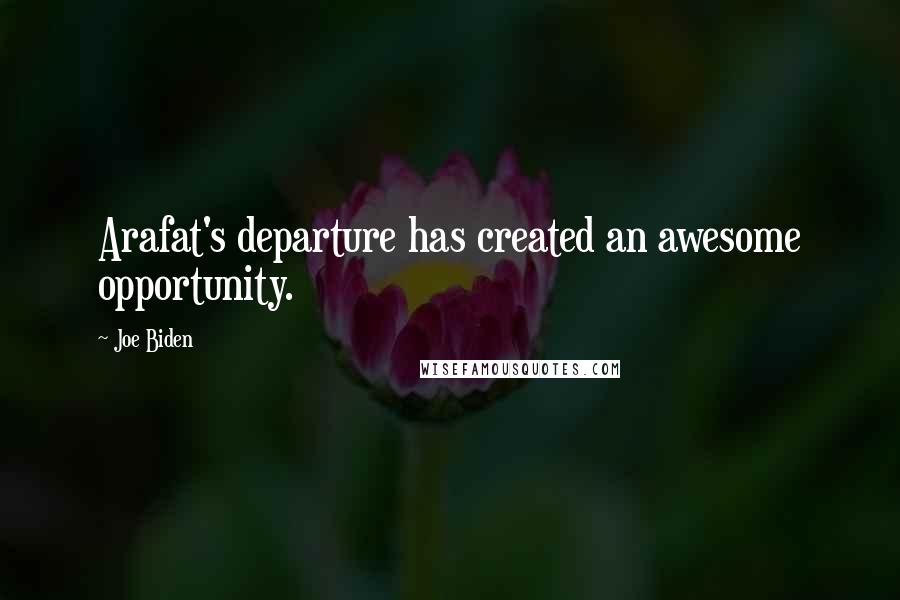 Joe Biden Quotes: Arafat's departure has created an awesome opportunity.