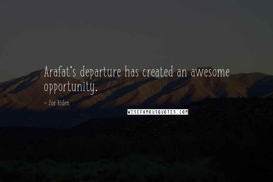 Joe Biden Quotes: Arafat's departure has created an awesome opportunity.