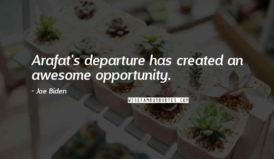 Joe Biden Quotes: Arafat's departure has created an awesome opportunity.