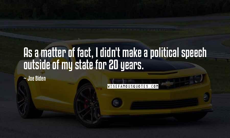 Joe Biden Quotes: As a matter of fact, I didn't make a political speech outside of my state for 20 years.