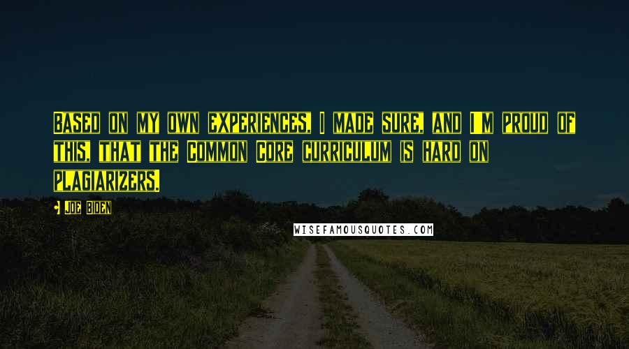 Joe Biden Quotes: Based on my own experiences, I made sure, and I'm proud of this, that the Common Core curriculum is hard on plagiarizers.