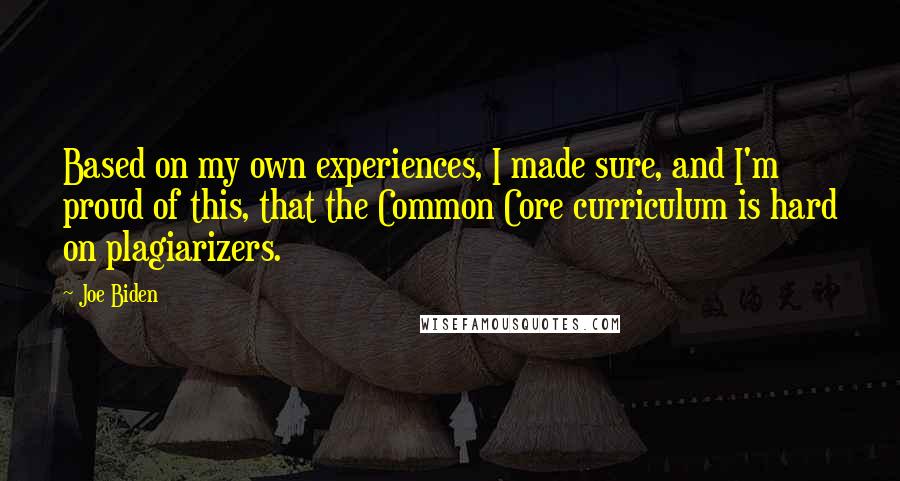 Joe Biden Quotes: Based on my own experiences, I made sure, and I'm proud of this, that the Common Core curriculum is hard on plagiarizers.