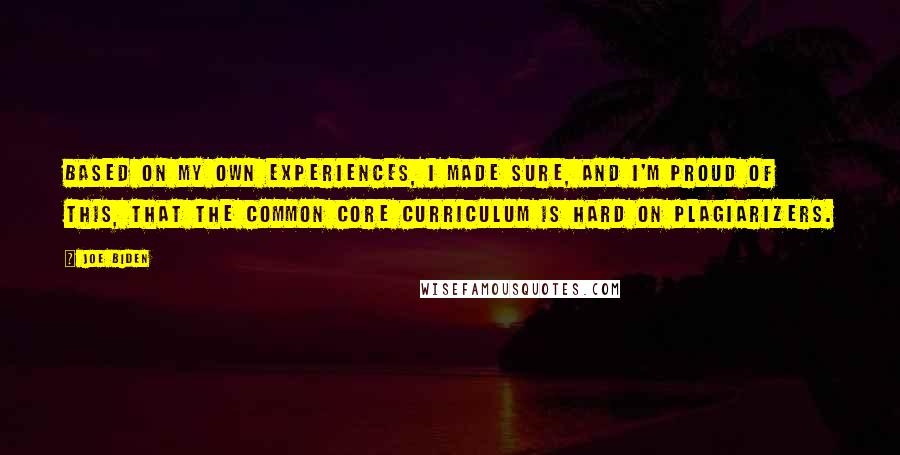 Joe Biden Quotes: Based on my own experiences, I made sure, and I'm proud of this, that the Common Core curriculum is hard on plagiarizers.