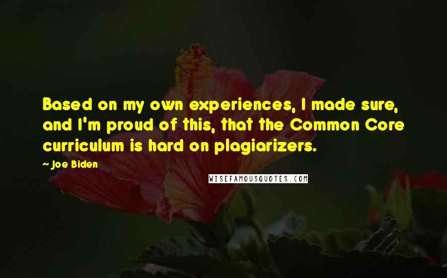 Joe Biden Quotes: Based on my own experiences, I made sure, and I'm proud of this, that the Common Core curriculum is hard on plagiarizers.