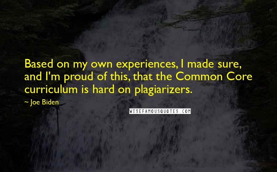 Joe Biden Quotes: Based on my own experiences, I made sure, and I'm proud of this, that the Common Core curriculum is hard on plagiarizers.