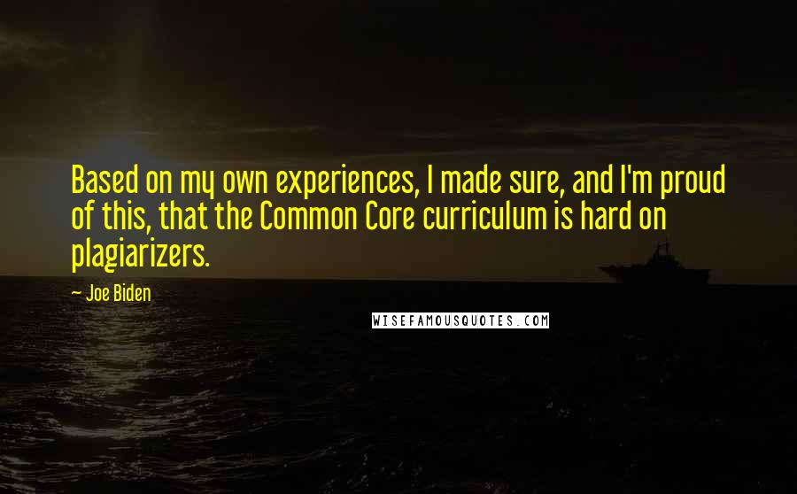 Joe Biden Quotes: Based on my own experiences, I made sure, and I'm proud of this, that the Common Core curriculum is hard on plagiarizers.