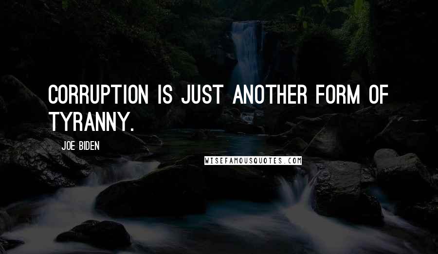 Joe Biden Quotes: Corruption is just another form of tyranny.