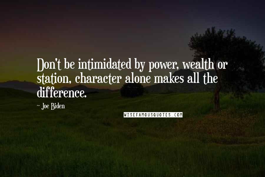 Joe Biden Quotes: Don't be intimidated by power, wealth or station, character alone makes all the difference.