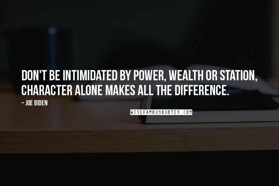 Joe Biden Quotes: Don't be intimidated by power, wealth or station, character alone makes all the difference.