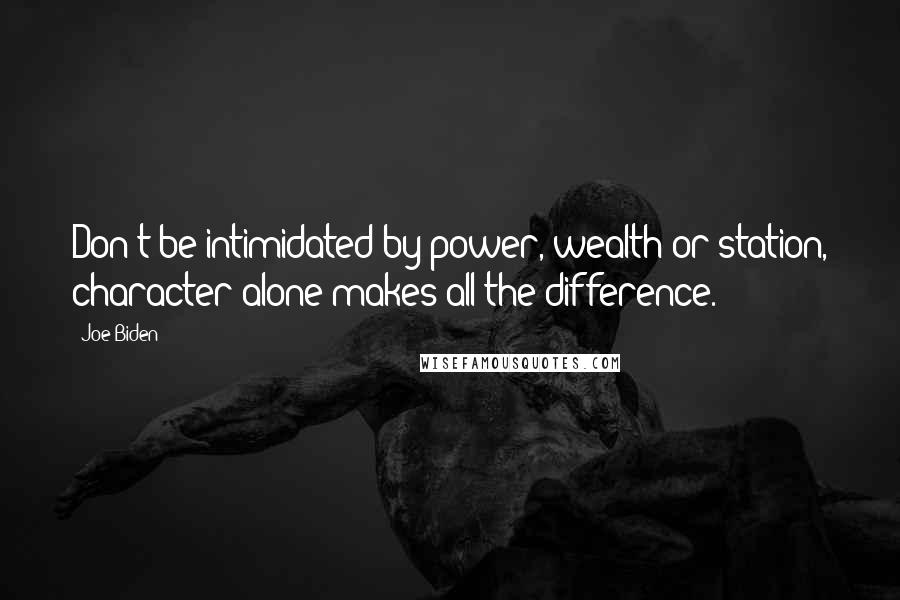 Joe Biden Quotes: Don't be intimidated by power, wealth or station, character alone makes all the difference.