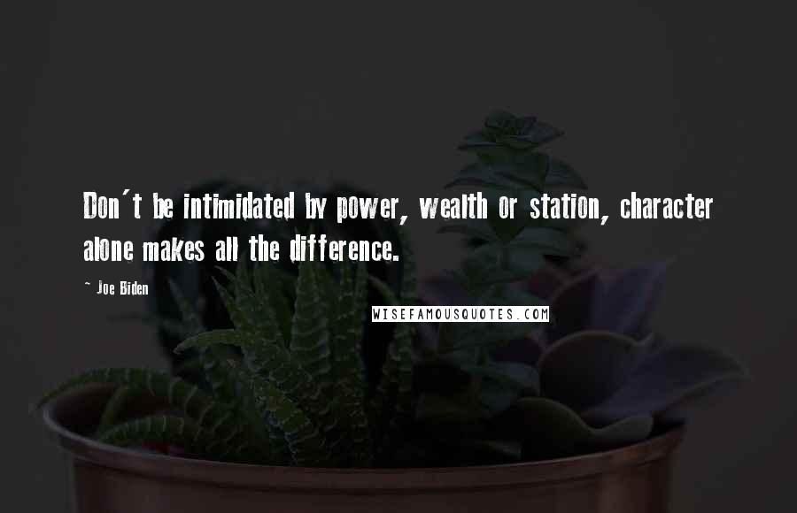 Joe Biden Quotes: Don't be intimidated by power, wealth or station, character alone makes all the difference.