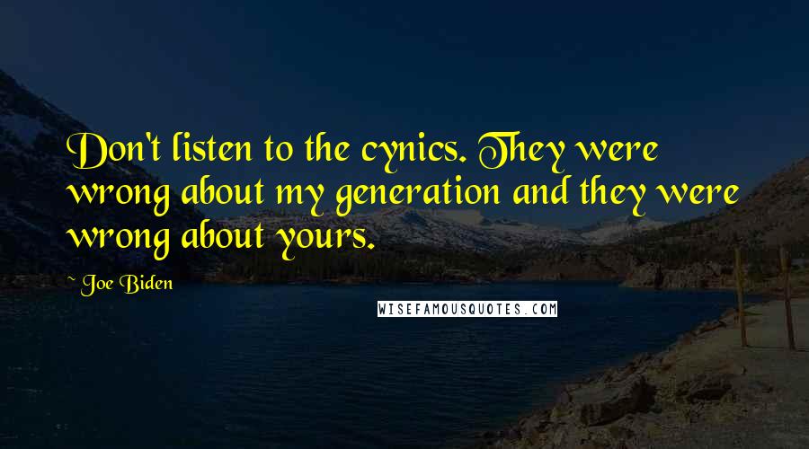 Joe Biden Quotes: Don't listen to the cynics. They were wrong about my generation and they were wrong about yours.