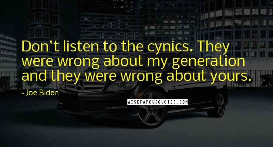 Joe Biden Quotes: Don't listen to the cynics. They were wrong about my generation and they were wrong about yours.