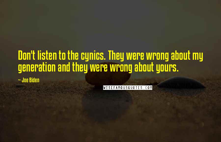 Joe Biden Quotes: Don't listen to the cynics. They were wrong about my generation and they were wrong about yours.