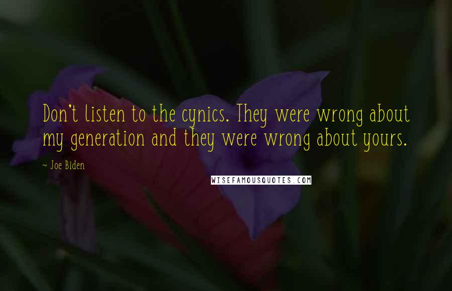 Joe Biden Quotes: Don't listen to the cynics. They were wrong about my generation and they were wrong about yours.