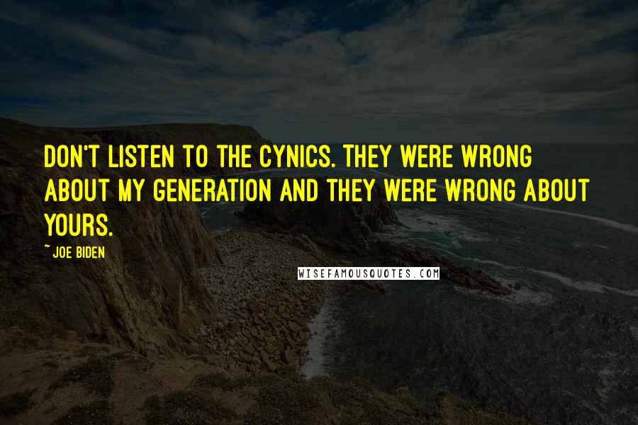 Joe Biden Quotes: Don't listen to the cynics. They were wrong about my generation and they were wrong about yours.