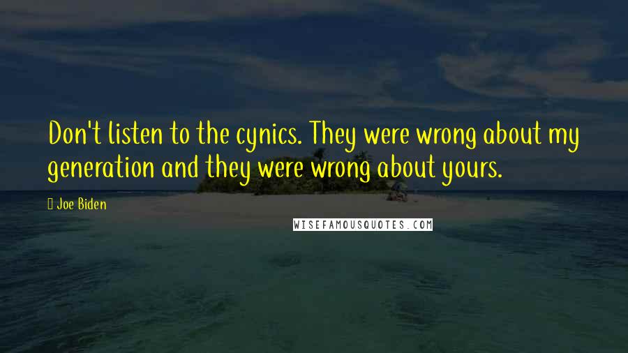 Joe Biden Quotes: Don't listen to the cynics. They were wrong about my generation and they were wrong about yours.