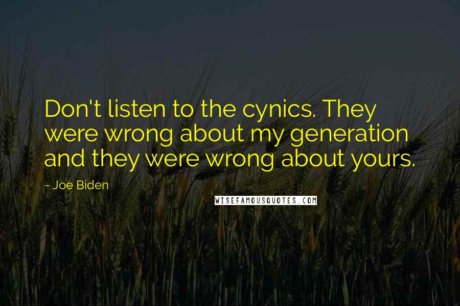 Joe Biden Quotes: Don't listen to the cynics. They were wrong about my generation and they were wrong about yours.