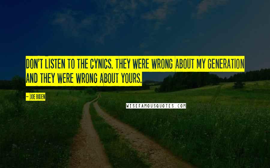 Joe Biden Quotes: Don't listen to the cynics. They were wrong about my generation and they were wrong about yours.