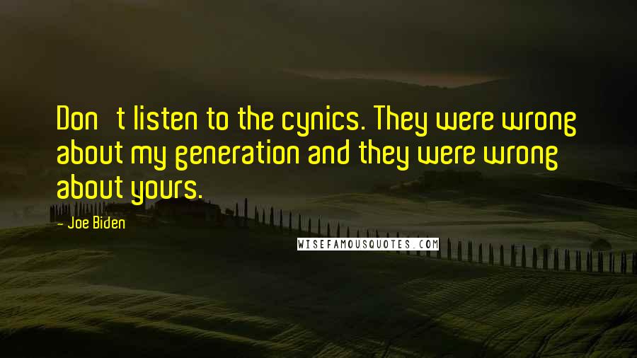 Joe Biden Quotes: Don't listen to the cynics. They were wrong about my generation and they were wrong about yours.