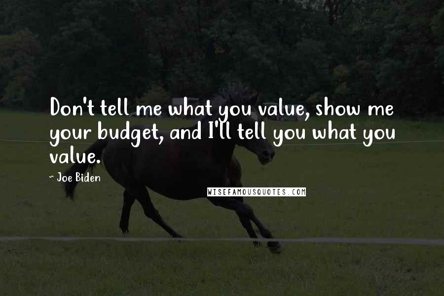 Joe Biden Quotes: Don't tell me what you value, show me your budget, and I'll tell you what you value.