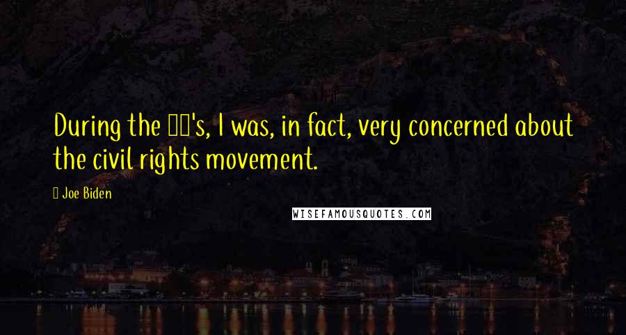 Joe Biden Quotes: During the 60's, I was, in fact, very concerned about the civil rights movement.