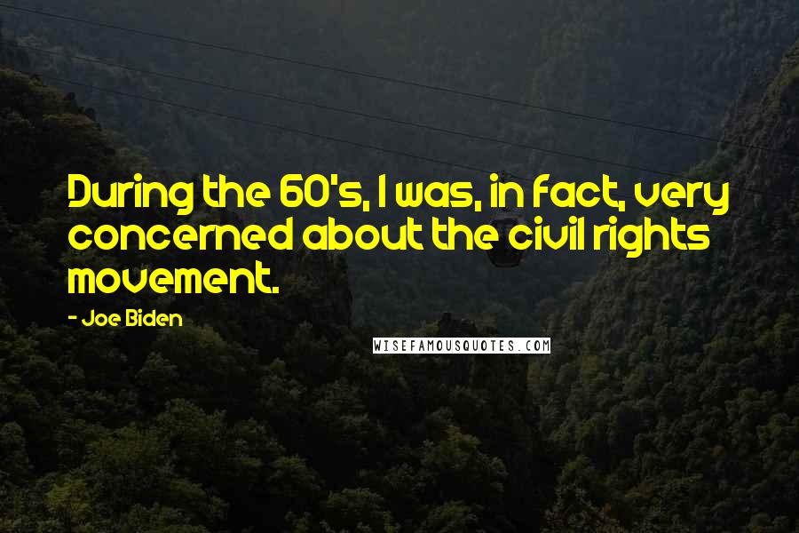 Joe Biden Quotes: During the 60's, I was, in fact, very concerned about the civil rights movement.