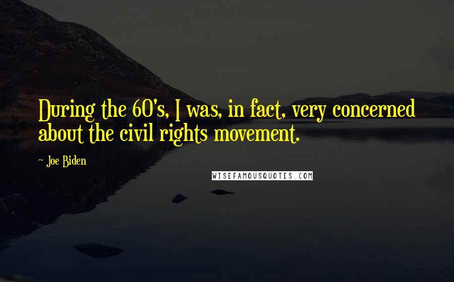 Joe Biden Quotes: During the 60's, I was, in fact, very concerned about the civil rights movement.