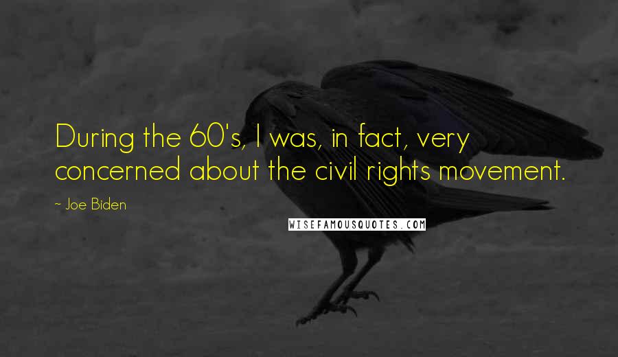 Joe Biden Quotes: During the 60's, I was, in fact, very concerned about the civil rights movement.