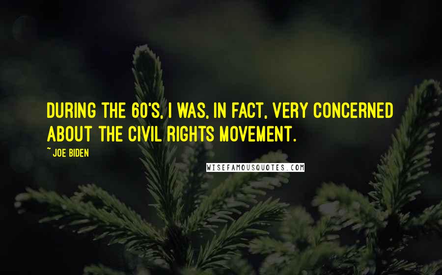 Joe Biden Quotes: During the 60's, I was, in fact, very concerned about the civil rights movement.