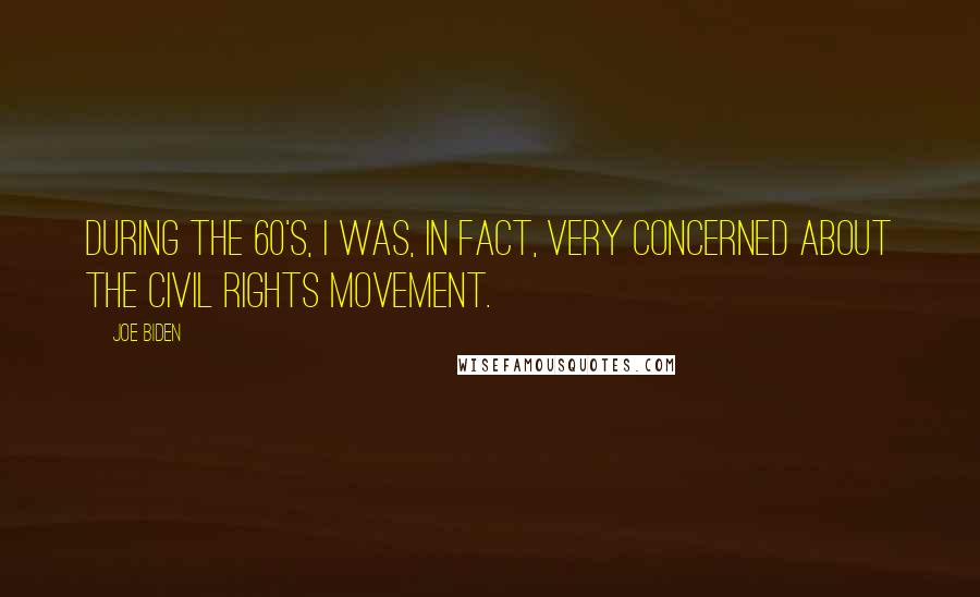 Joe Biden Quotes: During the 60's, I was, in fact, very concerned about the civil rights movement.