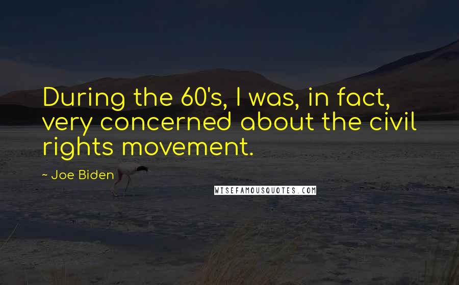 Joe Biden Quotes: During the 60's, I was, in fact, very concerned about the civil rights movement.