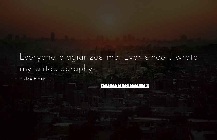 Joe Biden Quotes: Everyone plagiarizes me. Ever since I wrote my autobiography.