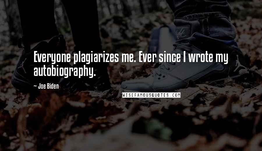 Joe Biden Quotes: Everyone plagiarizes me. Ever since I wrote my autobiography.