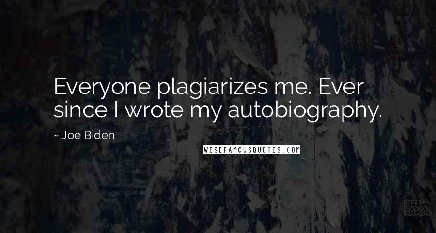 Joe Biden Quotes: Everyone plagiarizes me. Ever since I wrote my autobiography.