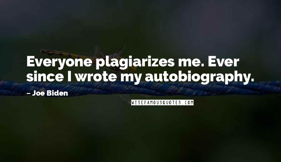 Joe Biden Quotes: Everyone plagiarizes me. Ever since I wrote my autobiography.