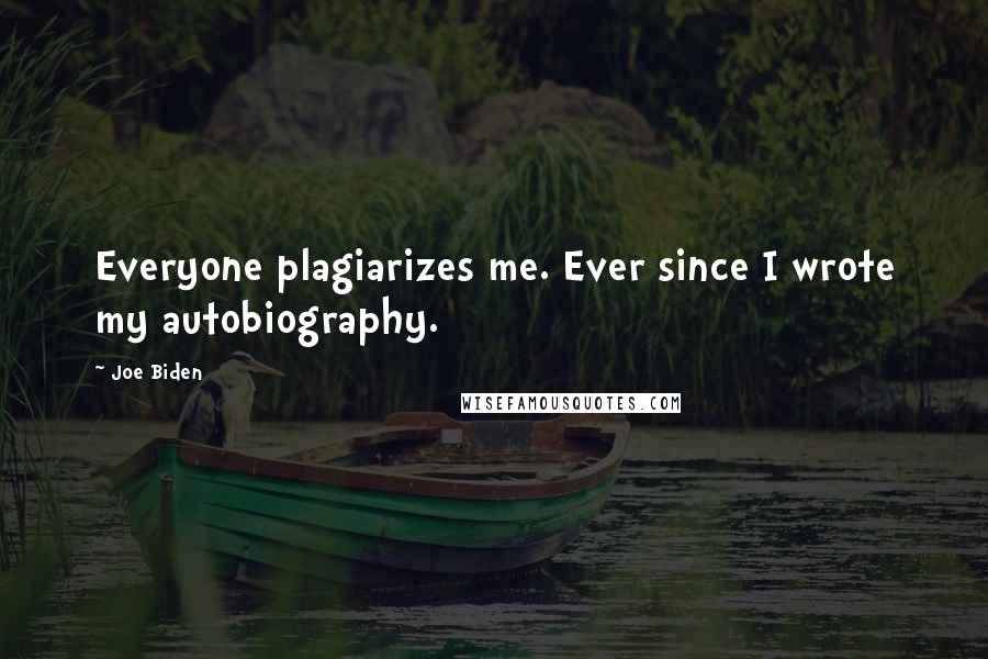 Joe Biden Quotes: Everyone plagiarizes me. Ever since I wrote my autobiography.