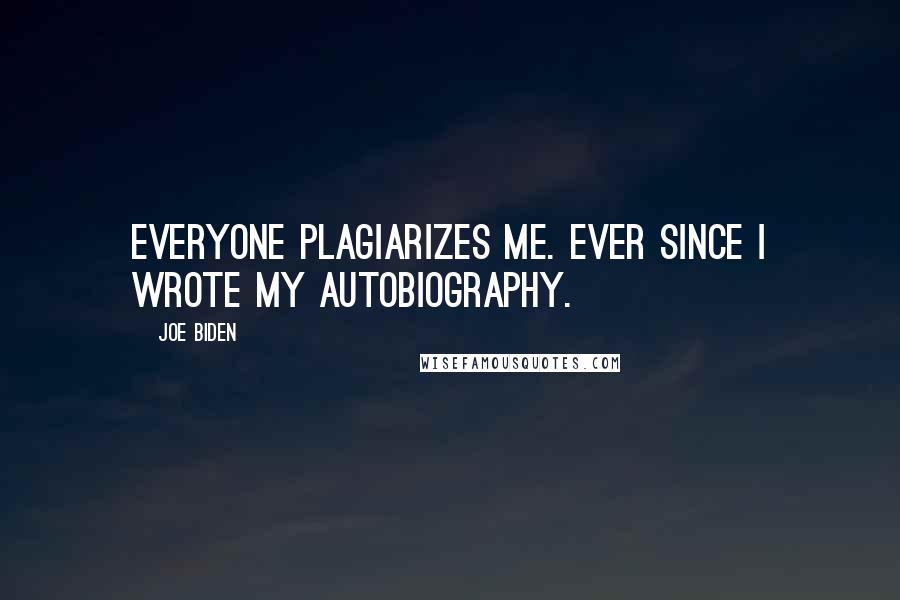 Joe Biden Quotes: Everyone plagiarizes me. Ever since I wrote my autobiography.