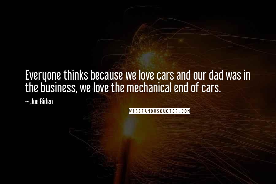 Joe Biden Quotes: Everyone thinks because we love cars and our dad was in the business, we love the mechanical end of cars.