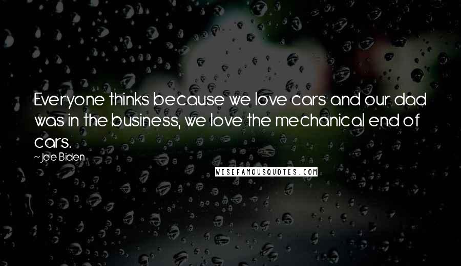 Joe Biden Quotes: Everyone thinks because we love cars and our dad was in the business, we love the mechanical end of cars.