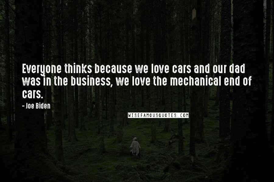 Joe Biden Quotes: Everyone thinks because we love cars and our dad was in the business, we love the mechanical end of cars.