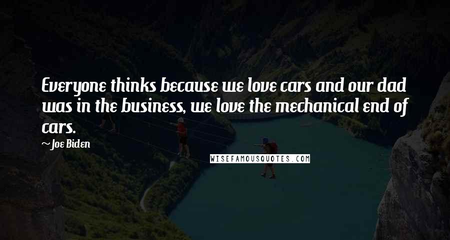 Joe Biden Quotes: Everyone thinks because we love cars and our dad was in the business, we love the mechanical end of cars.